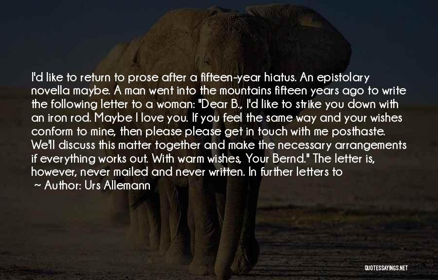 Urs Allemann Quotes: I'd Like To Return To Prose After A Fifteen-year Hiatus. An Epistolary Novella Maybe. A Man Went Into The Mountains