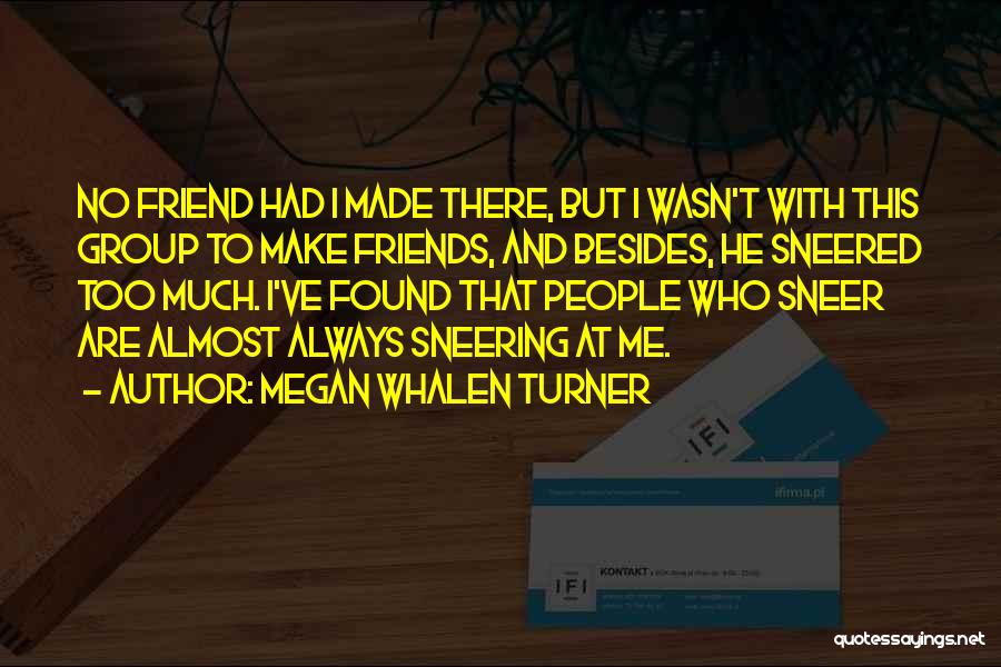 Megan Whalen Turner Quotes: No Friend Had I Made There, But I Wasn't With This Group To Make Friends, And Besides, He Sneered Too