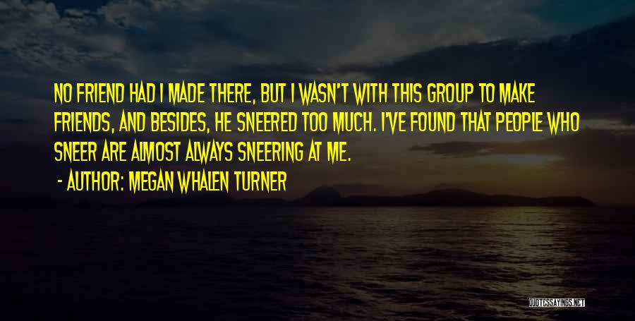 Megan Whalen Turner Quotes: No Friend Had I Made There, But I Wasn't With This Group To Make Friends, And Besides, He Sneered Too