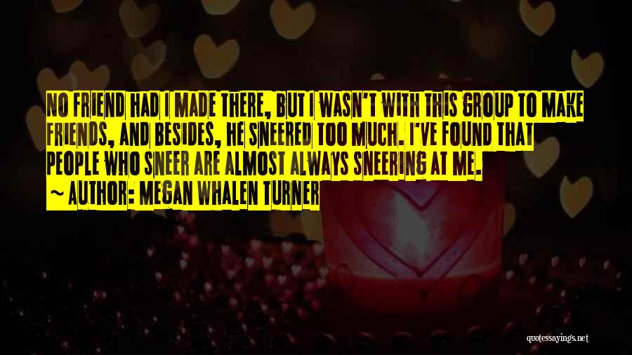 Megan Whalen Turner Quotes: No Friend Had I Made There, But I Wasn't With This Group To Make Friends, And Besides, He Sneered Too