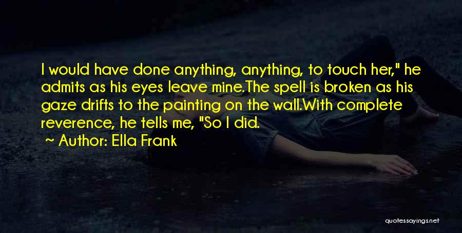 Ella Frank Quotes: I Would Have Done Anything, Anything, To Touch Her, He Admits As His Eyes Leave Mine.the Spell Is Broken As