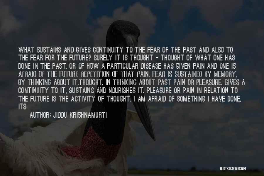 Jiddu Krishnamurti Quotes: What Sustains And Gives Continuity To The Fear Of The Past And Also To The Fear For The Future? Surely