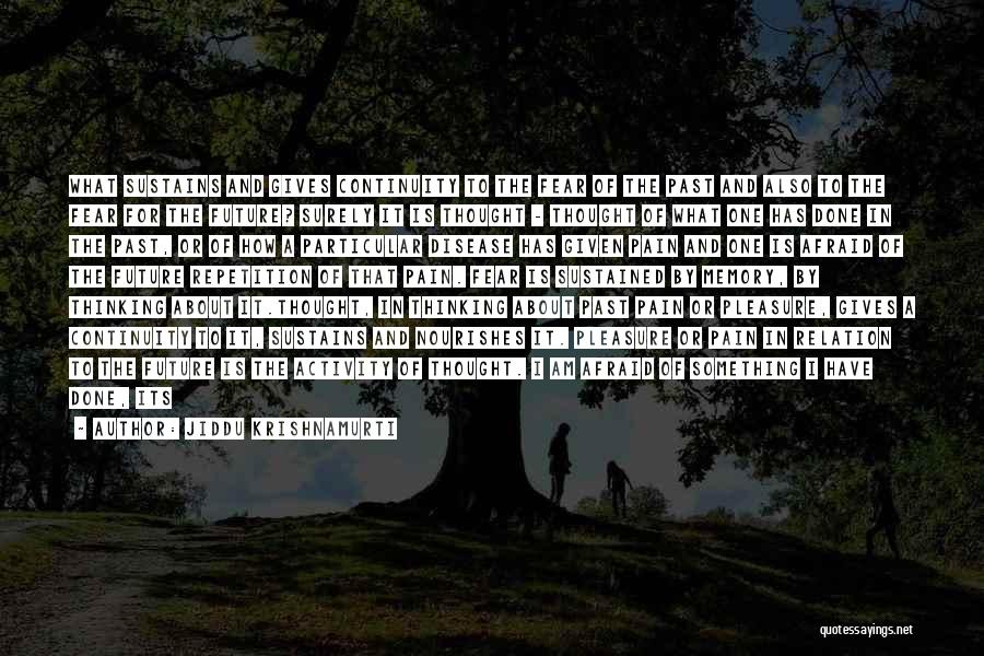 Jiddu Krishnamurti Quotes: What Sustains And Gives Continuity To The Fear Of The Past And Also To The Fear For The Future? Surely