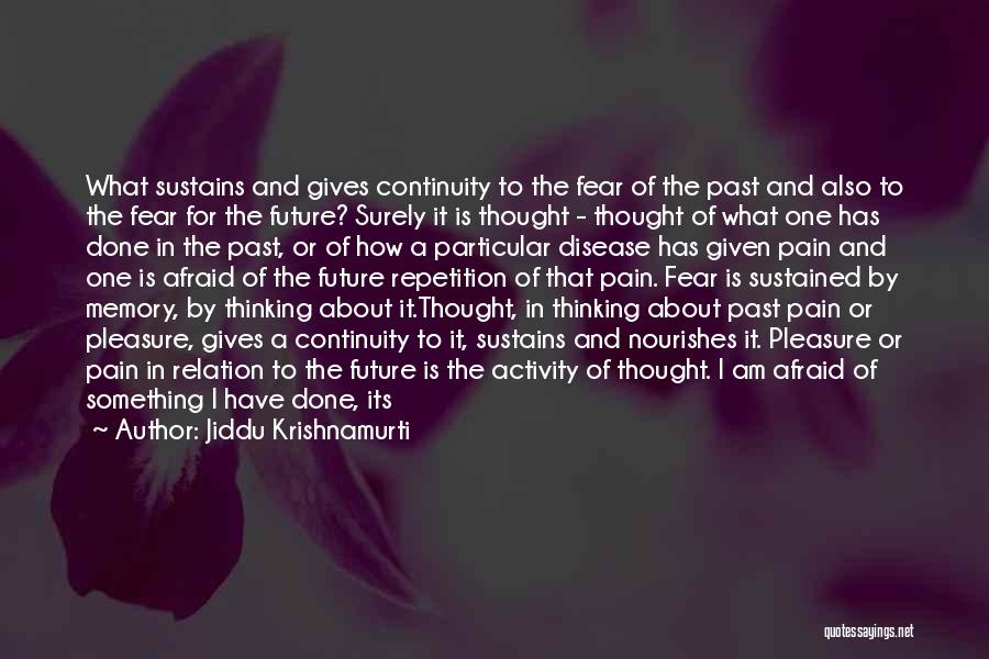 Jiddu Krishnamurti Quotes: What Sustains And Gives Continuity To The Fear Of The Past And Also To The Fear For The Future? Surely