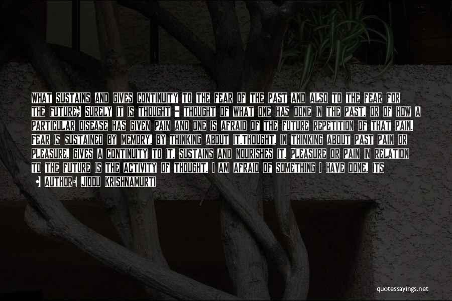 Jiddu Krishnamurti Quotes: What Sustains And Gives Continuity To The Fear Of The Past And Also To The Fear For The Future? Surely