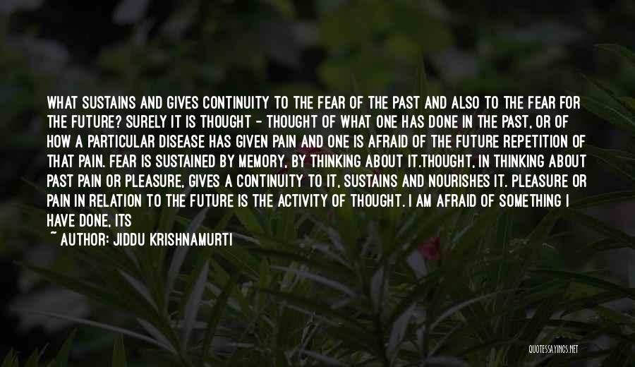 Jiddu Krishnamurti Quotes: What Sustains And Gives Continuity To The Fear Of The Past And Also To The Fear For The Future? Surely