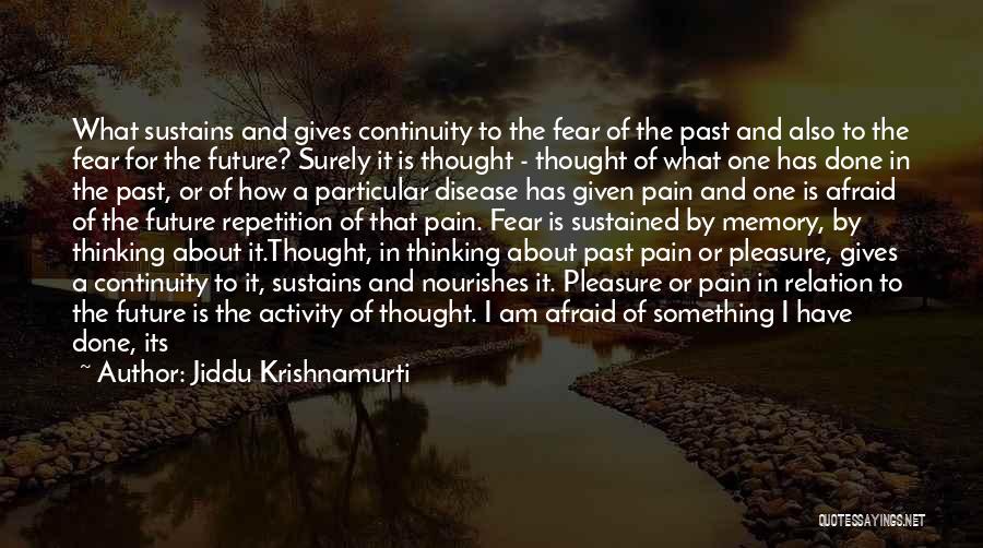 Jiddu Krishnamurti Quotes: What Sustains And Gives Continuity To The Fear Of The Past And Also To The Fear For The Future? Surely