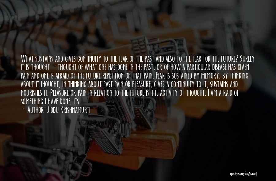 Jiddu Krishnamurti Quotes: What Sustains And Gives Continuity To The Fear Of The Past And Also To The Fear For The Future? Surely