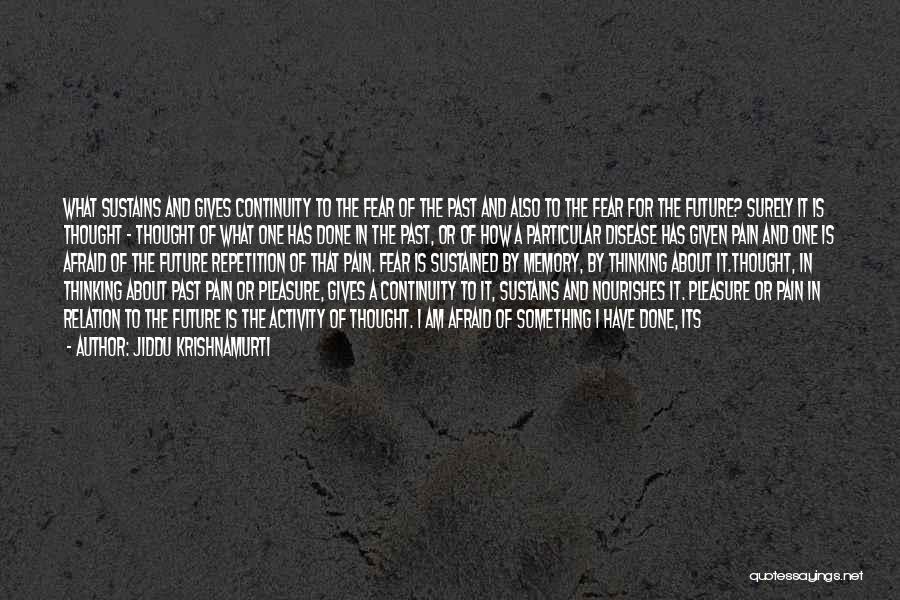 Jiddu Krishnamurti Quotes: What Sustains And Gives Continuity To The Fear Of The Past And Also To The Fear For The Future? Surely