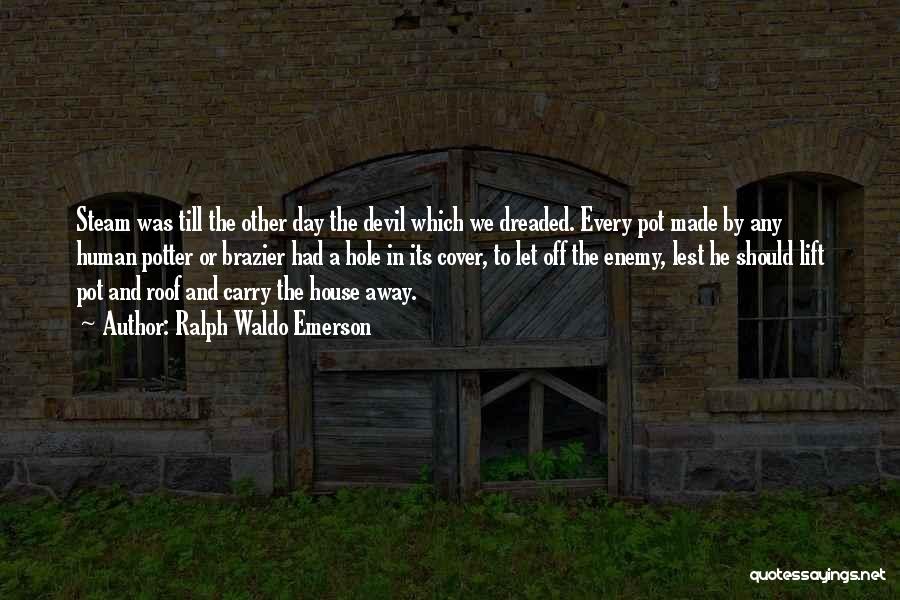 Ralph Waldo Emerson Quotes: Steam Was Till The Other Day The Devil Which We Dreaded. Every Pot Made By Any Human Potter Or Brazier