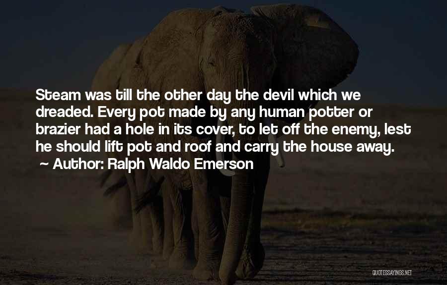 Ralph Waldo Emerson Quotes: Steam Was Till The Other Day The Devil Which We Dreaded. Every Pot Made By Any Human Potter Or Brazier