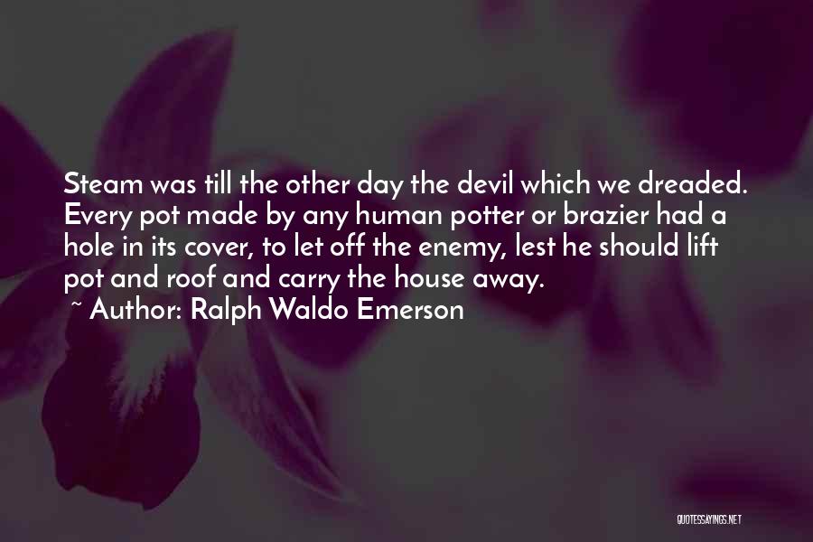 Ralph Waldo Emerson Quotes: Steam Was Till The Other Day The Devil Which We Dreaded. Every Pot Made By Any Human Potter Or Brazier