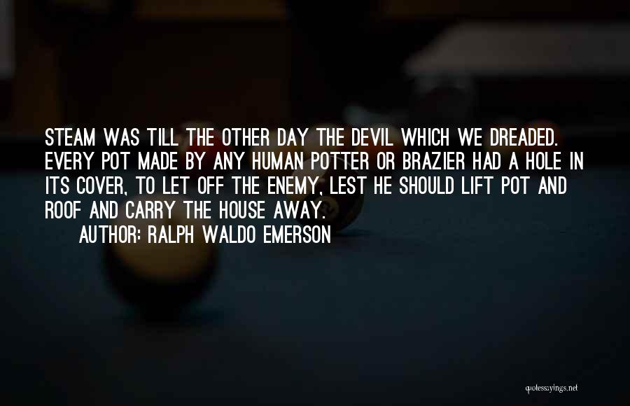 Ralph Waldo Emerson Quotes: Steam Was Till The Other Day The Devil Which We Dreaded. Every Pot Made By Any Human Potter Or Brazier