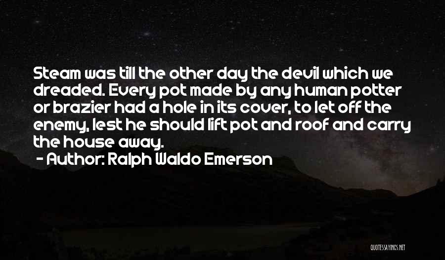 Ralph Waldo Emerson Quotes: Steam Was Till The Other Day The Devil Which We Dreaded. Every Pot Made By Any Human Potter Or Brazier