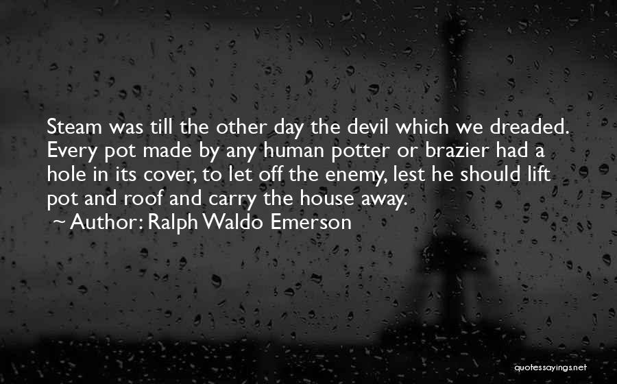 Ralph Waldo Emerson Quotes: Steam Was Till The Other Day The Devil Which We Dreaded. Every Pot Made By Any Human Potter Or Brazier