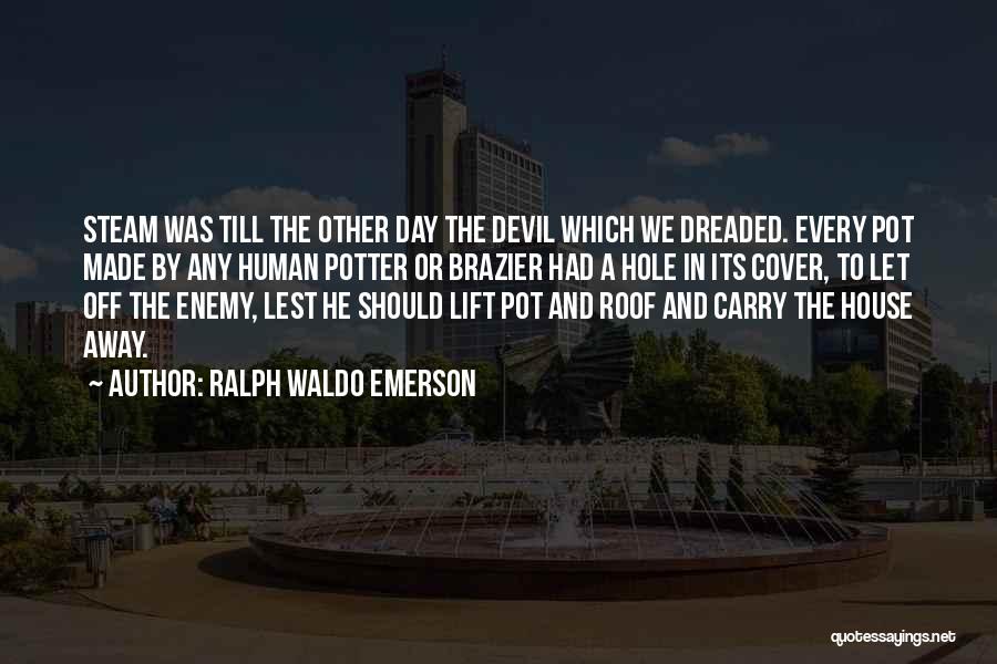 Ralph Waldo Emerson Quotes: Steam Was Till The Other Day The Devil Which We Dreaded. Every Pot Made By Any Human Potter Or Brazier