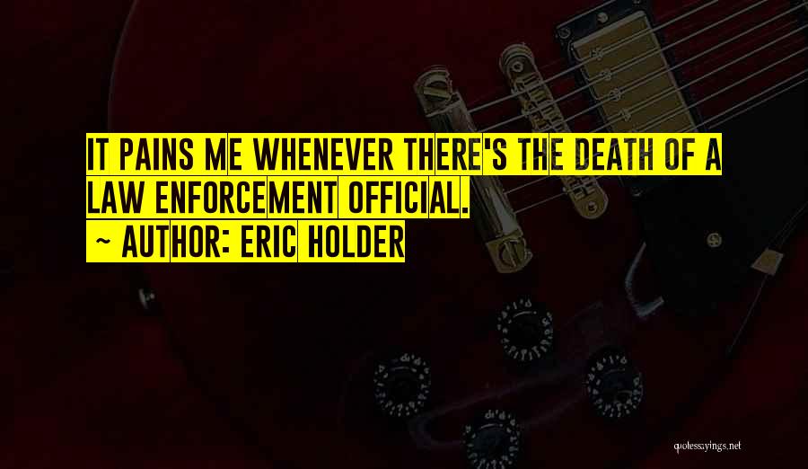 Eric Holder Quotes: It Pains Me Whenever There's The Death Of A Law Enforcement Official.