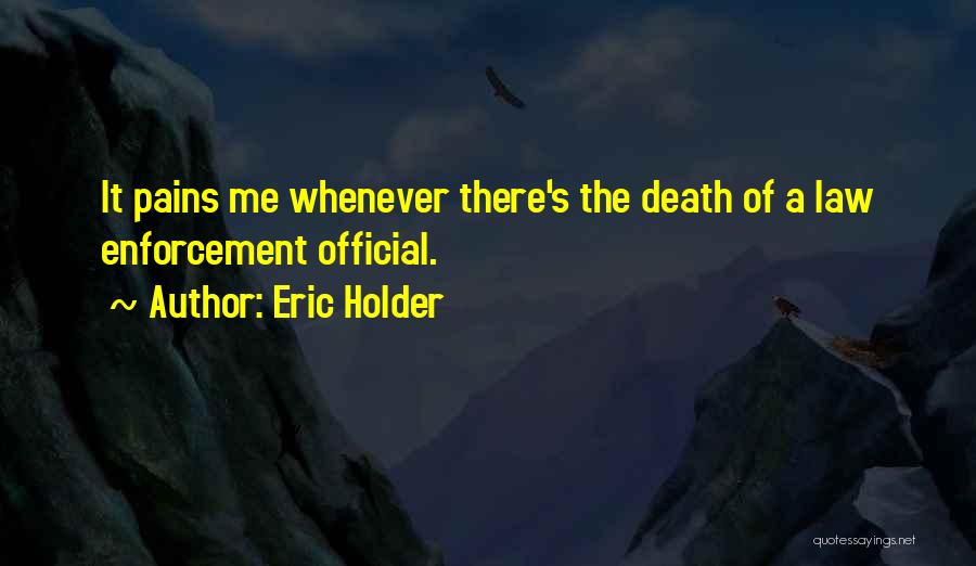 Eric Holder Quotes: It Pains Me Whenever There's The Death Of A Law Enforcement Official.