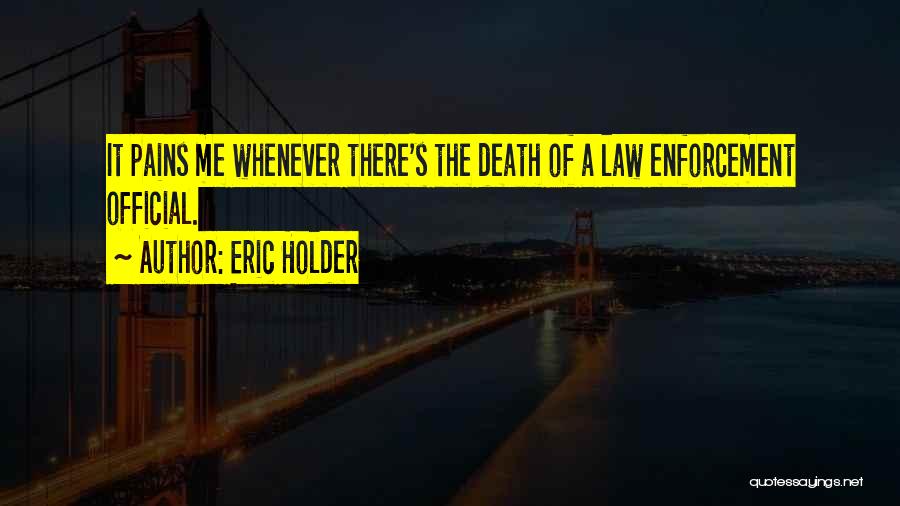 Eric Holder Quotes: It Pains Me Whenever There's The Death Of A Law Enforcement Official.