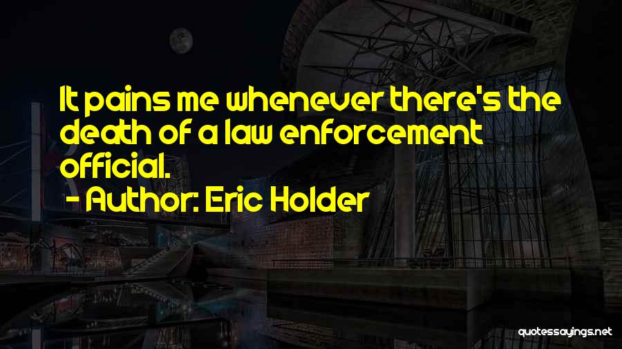 Eric Holder Quotes: It Pains Me Whenever There's The Death Of A Law Enforcement Official.