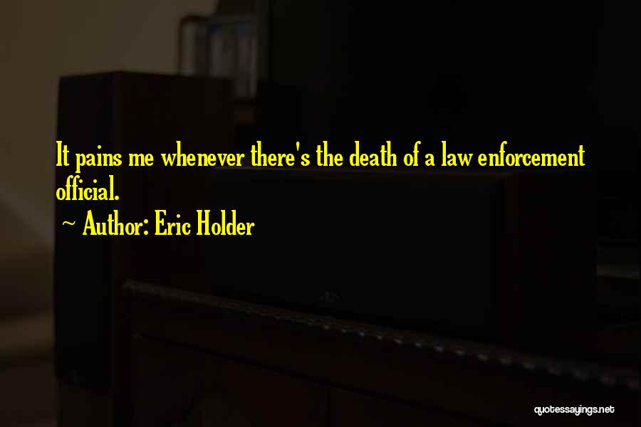 Eric Holder Quotes: It Pains Me Whenever There's The Death Of A Law Enforcement Official.