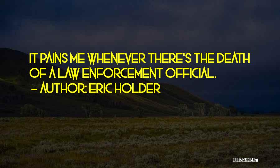 Eric Holder Quotes: It Pains Me Whenever There's The Death Of A Law Enforcement Official.