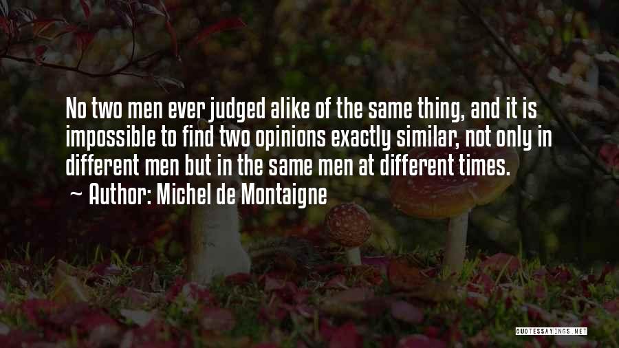 Michel De Montaigne Quotes: No Two Men Ever Judged Alike Of The Same Thing, And It Is Impossible To Find Two Opinions Exactly Similar,