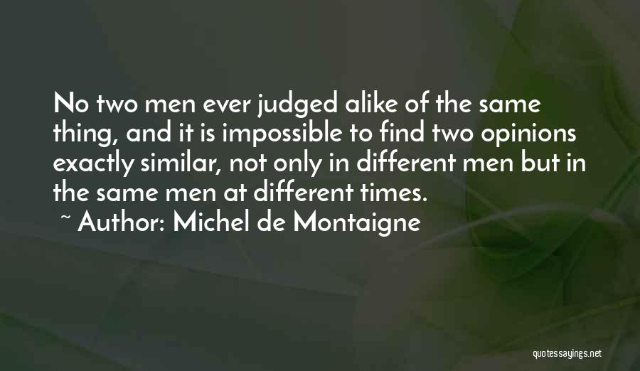 Michel De Montaigne Quotes: No Two Men Ever Judged Alike Of The Same Thing, And It Is Impossible To Find Two Opinions Exactly Similar,