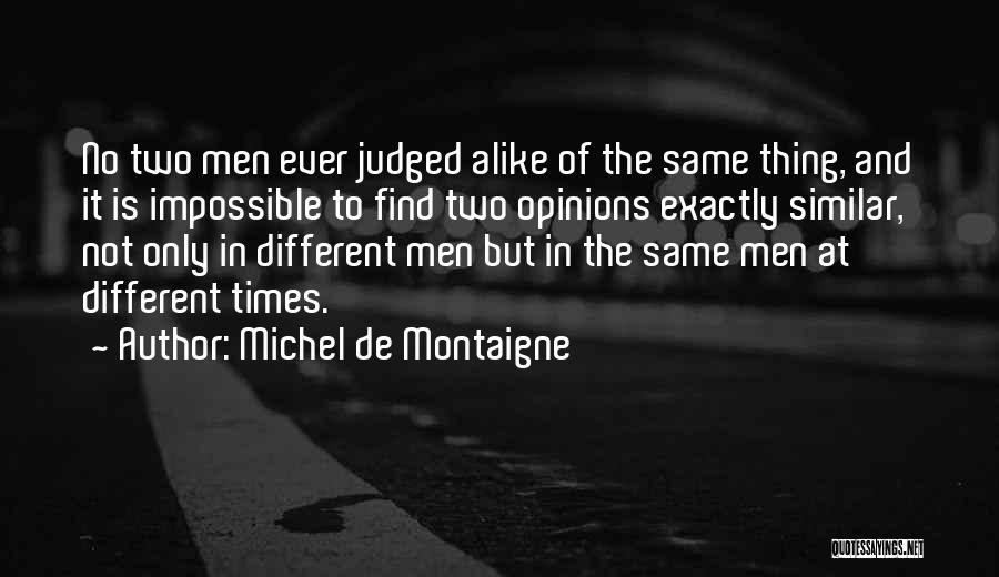Michel De Montaigne Quotes: No Two Men Ever Judged Alike Of The Same Thing, And It Is Impossible To Find Two Opinions Exactly Similar,
