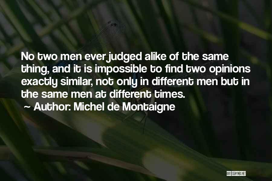 Michel De Montaigne Quotes: No Two Men Ever Judged Alike Of The Same Thing, And It Is Impossible To Find Two Opinions Exactly Similar,