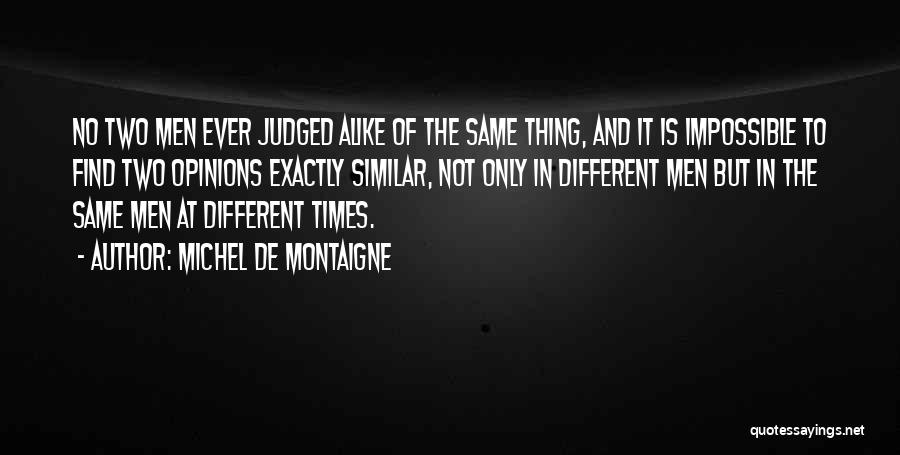 Michel De Montaigne Quotes: No Two Men Ever Judged Alike Of The Same Thing, And It Is Impossible To Find Two Opinions Exactly Similar,