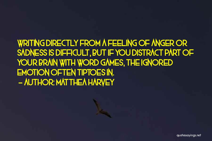 Matthea Harvey Quotes: Writing Directly From A Feeling Of Anger Or Sadness Is Difficult, But If You Distract Part Of Your Brain With