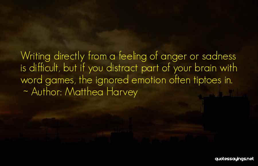Matthea Harvey Quotes: Writing Directly From A Feeling Of Anger Or Sadness Is Difficult, But If You Distract Part Of Your Brain With