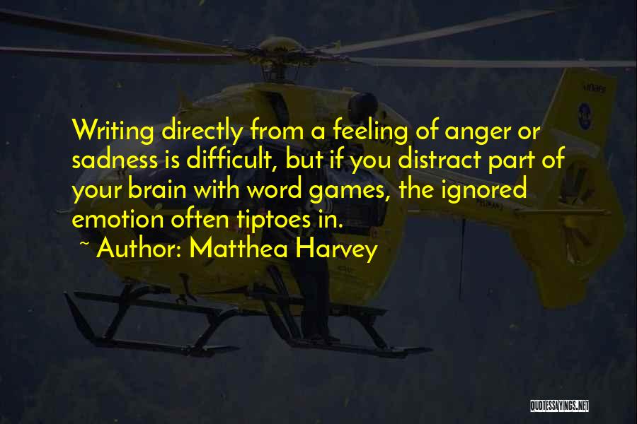 Matthea Harvey Quotes: Writing Directly From A Feeling Of Anger Or Sadness Is Difficult, But If You Distract Part Of Your Brain With