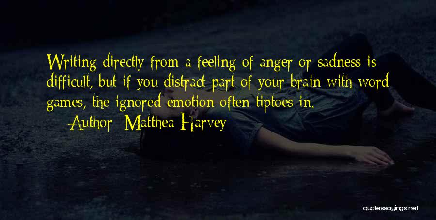 Matthea Harvey Quotes: Writing Directly From A Feeling Of Anger Or Sadness Is Difficult, But If You Distract Part Of Your Brain With