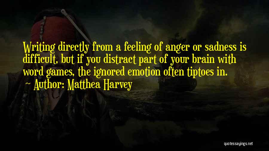 Matthea Harvey Quotes: Writing Directly From A Feeling Of Anger Or Sadness Is Difficult, But If You Distract Part Of Your Brain With