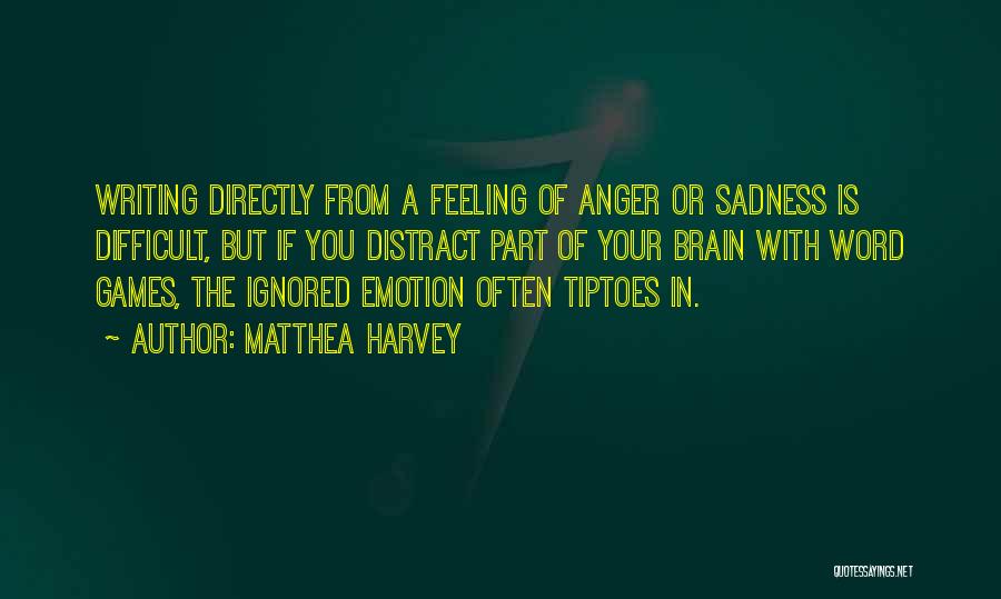 Matthea Harvey Quotes: Writing Directly From A Feeling Of Anger Or Sadness Is Difficult, But If You Distract Part Of Your Brain With