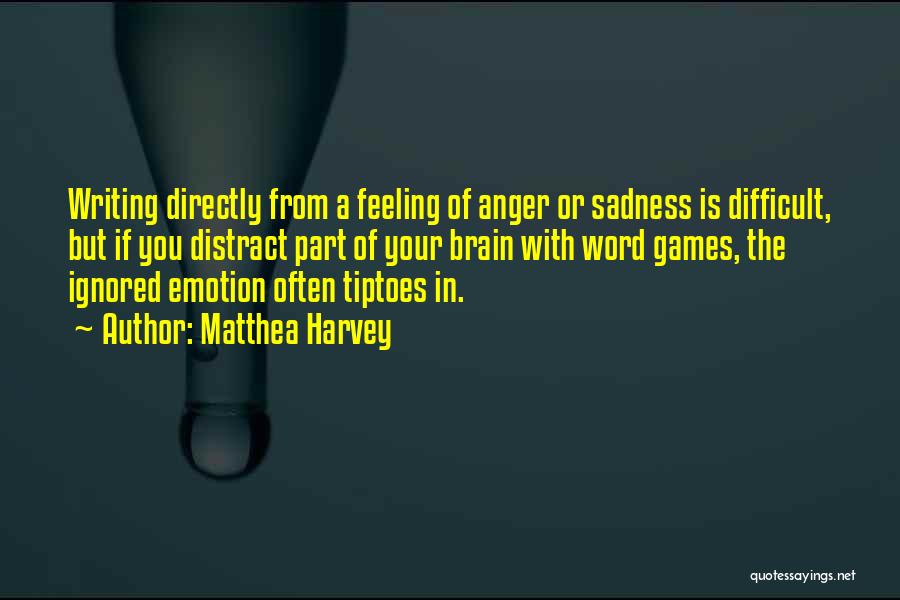 Matthea Harvey Quotes: Writing Directly From A Feeling Of Anger Or Sadness Is Difficult, But If You Distract Part Of Your Brain With