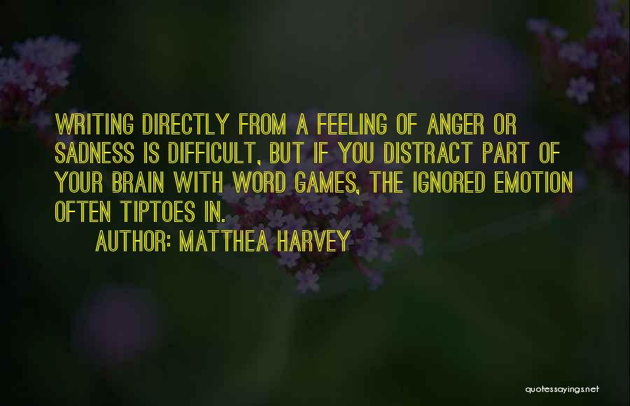 Matthea Harvey Quotes: Writing Directly From A Feeling Of Anger Or Sadness Is Difficult, But If You Distract Part Of Your Brain With