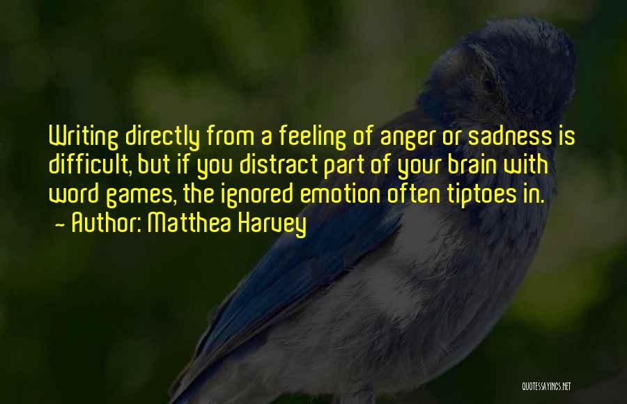 Matthea Harvey Quotes: Writing Directly From A Feeling Of Anger Or Sadness Is Difficult, But If You Distract Part Of Your Brain With