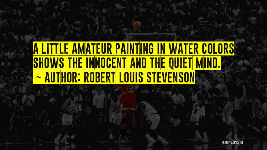 Robert Louis Stevenson Quotes: A Little Amateur Painting In Water Colors Shows The Innocent And The Quiet Mind.