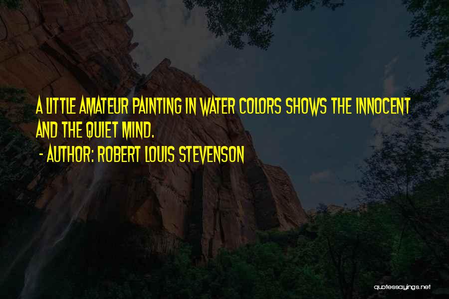 Robert Louis Stevenson Quotes: A Little Amateur Painting In Water Colors Shows The Innocent And The Quiet Mind.