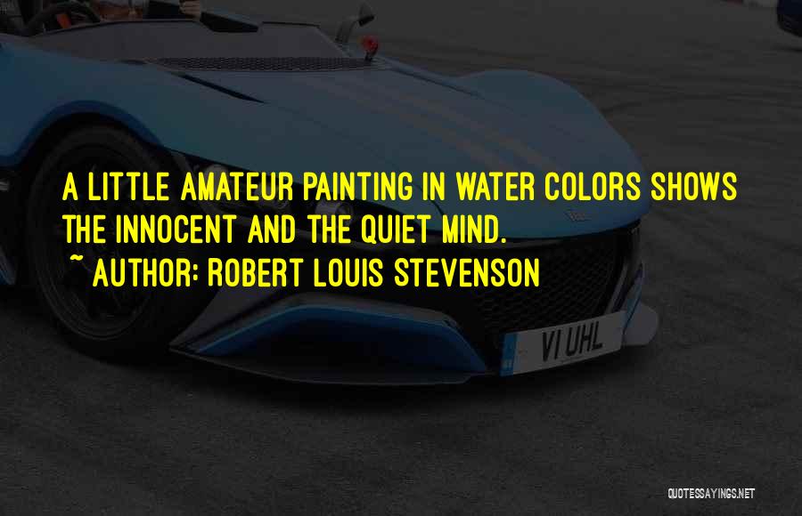 Robert Louis Stevenson Quotes: A Little Amateur Painting In Water Colors Shows The Innocent And The Quiet Mind.