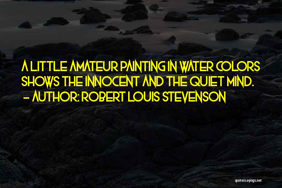 Robert Louis Stevenson Quotes: A Little Amateur Painting In Water Colors Shows The Innocent And The Quiet Mind.
