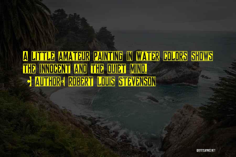 Robert Louis Stevenson Quotes: A Little Amateur Painting In Water Colors Shows The Innocent And The Quiet Mind.