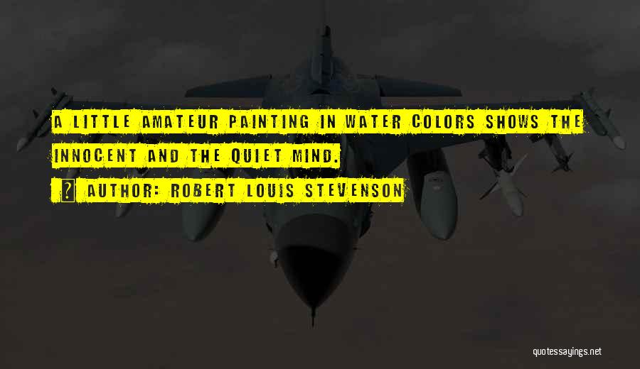 Robert Louis Stevenson Quotes: A Little Amateur Painting In Water Colors Shows The Innocent And The Quiet Mind.