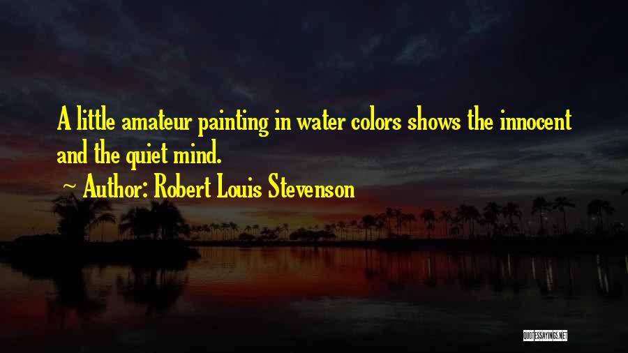 Robert Louis Stevenson Quotes: A Little Amateur Painting In Water Colors Shows The Innocent And The Quiet Mind.