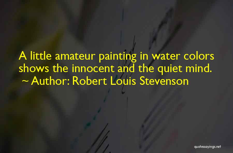 Robert Louis Stevenson Quotes: A Little Amateur Painting In Water Colors Shows The Innocent And The Quiet Mind.