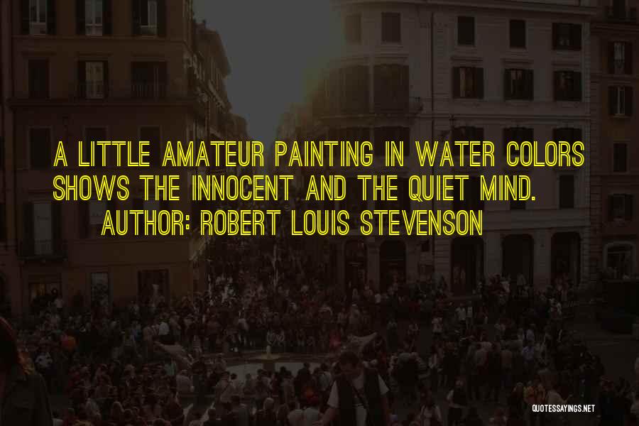 Robert Louis Stevenson Quotes: A Little Amateur Painting In Water Colors Shows The Innocent And The Quiet Mind.