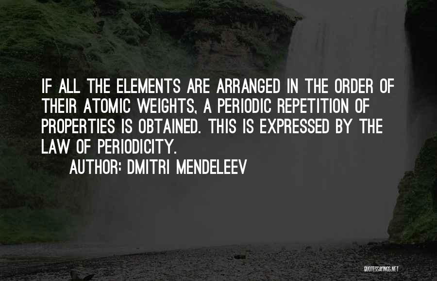 Dmitri Mendeleev Quotes: If All The Elements Are Arranged In The Order Of Their Atomic Weights, A Periodic Repetition Of Properties Is Obtained.